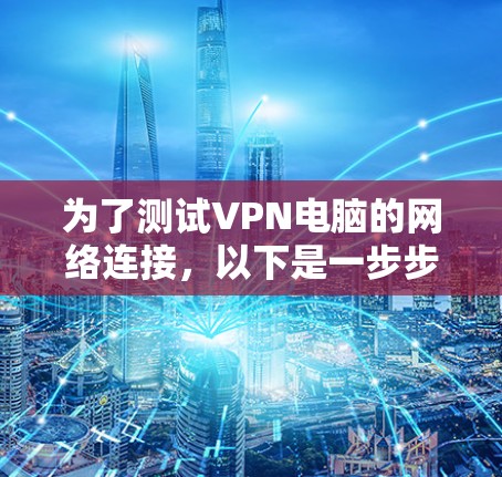 为了测试VPN电脑的网络连接,以下是一步步的解决方案 为了测试VPN电脑的网络连接,以下是一步步的解决方案