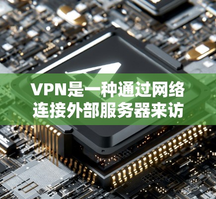 VPN是一种通过网络连接外部服务器来访问外网数据的技术,广泛应用于保护个人隐私、减少网络攻击风险。以下是使用VPN的详细步骤和总结 VPN是一种通过网络连接外部服务器来访问外网数据的技术,广泛应用于保护个人隐私、减少网络攻击风险。以下是使用VPN的详细步骤和总结