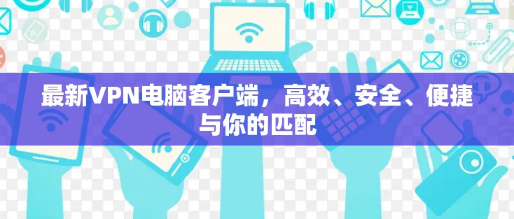 最新VPN电脑客户端,高效、安全、便捷与你的匹配 最新VPN电脑客户端,高效、安全、便捷与你的匹配
