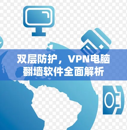 双层防护,VPN电脑翻墙软件全面解析 双层防护,VPN电脑翻墙软件全面解析