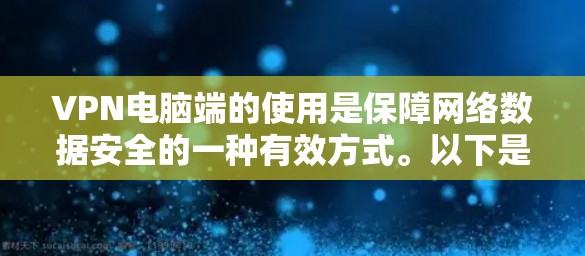 VPN电脑端的使用是保障网络数据安全的一种有效方式。以下是一步步的使用指南 VPN电脑端的使用是保障网络数据安全的一种有效方式。以下是一步步的使用指南