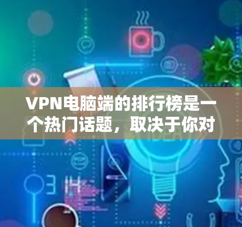 VPN电脑端的排行榜是一个热门话题,取决于你对 VPN 的需求和目标用户。以下是几个常见的 VPN 百万推荐,供你参考 VPN电脑端的排行榜是一个热门话题,取决于你对 VPN 的需求和目标用户。以下是几个常见的 VPN 百万推荐,供你参考