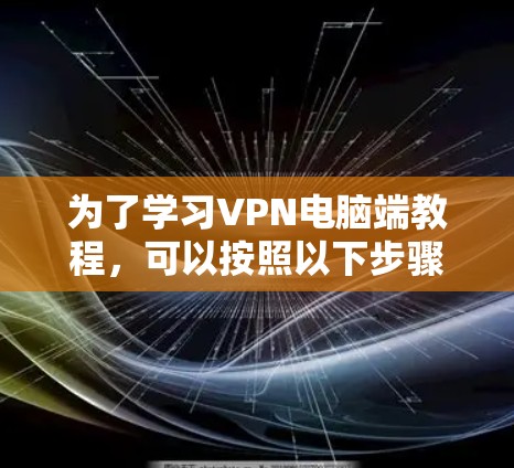 为了学习VPN电脑端教程,可以按照以下步骤进行 为了学习VPN电脑端教程,可以按照以下步骤进行