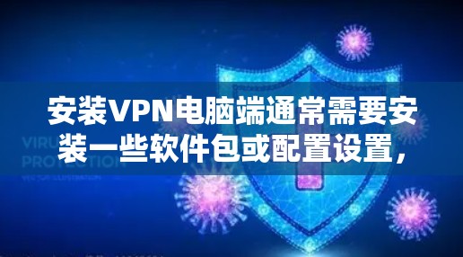 安装VPN电脑端通常需要安装一些软件包或配置设置,具体步骤如下 安装VPN电脑端通常需要安装一些软件包或配置设置,具体步骤如下