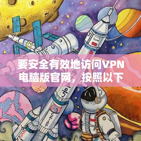 要安全有效地访问VPN电脑版官网,按照以下步骤操作 要安全有效地访问VPN电脑版官网,按照以下步骤操作
