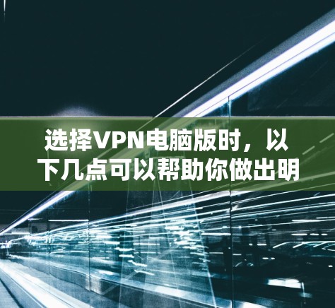 选择VPN电脑版时,以下几点可以帮助你做出明智的决定 选择VPN电脑版时,以下几点可以帮助你做出明智的决定