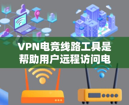 VPN电竞线路工具是帮助用户远程访问电竞游戏、在线竞技等的网络连接工具。以下是几种常见的VPN电竞线路工具及其特点 VPN电竞线路工具是帮助用户远程访问电竞游戏、在线竞技等的网络连接工具。以下是几种常见的VPN电竞线路工具及其特点