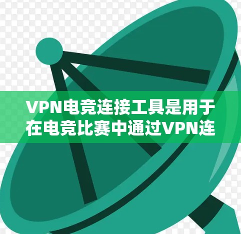 VPN电竞连接工具是用于在电竞比赛中通过VPN连接服务器或设备的工具。以下是一些常见的VPN电竞连接工具及其使用步骤 VPN电竞连接工具是用于在电竞比赛中通过VPN连接服务器或设备的工具。以下是一些常见的VPN电竞连接工具及其使用步骤
