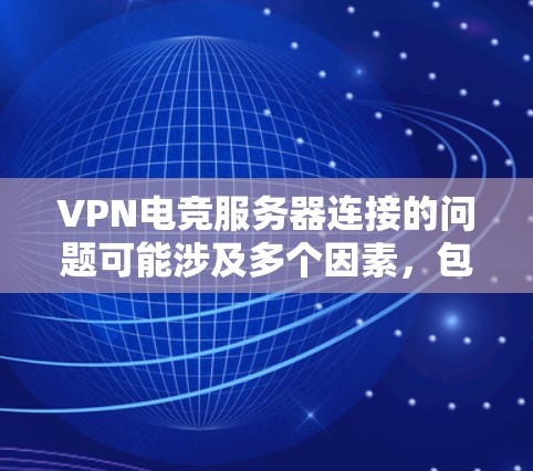 VPN电竞服务器连接的问题可能涉及多个因素,包括VPN设置、服务器本身状况以及配置错误等。以下是一个有条理的解决方案 VPN电竞服务器连接的问题可能涉及多个因素,包括VPN设置、服务器本身状况以及配置错误等。以下是一个有条理的解决方案