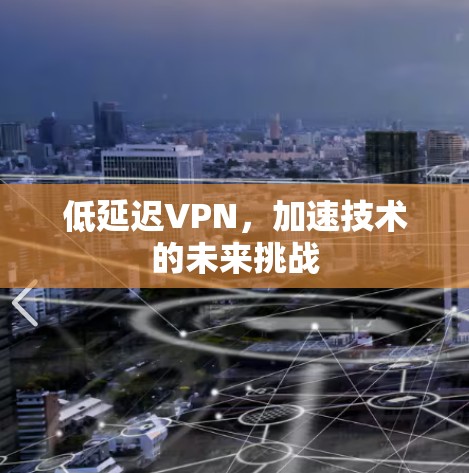 低延迟VPN,加速技术的未来挑战 低延迟VPN,加速技术的未来挑战