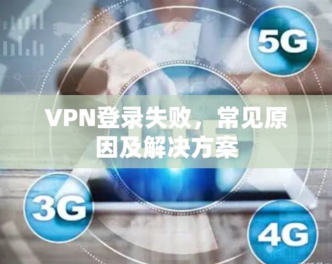 VPN登录失败,常见原因及解决方案 VPN登录失败,常见原因及解决方案