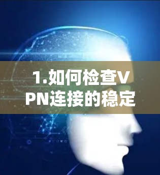 1.如何检查VPN连接的稳定性? 1.如何检查VPN连接的稳定性?