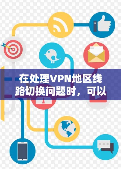 在处理VPN地区线路切换问题时,可以按照以下步骤进行排查和解决 在处理VPN地区线路切换问题时,可以按照以下步骤进行排查和解决