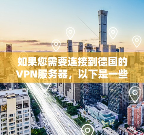 如果您需要连接到德国的VPN服务器,以下是一些步骤和注意事项 如果您需要连接到德国的VPN服务器,以下是一些步骤和注意事项
