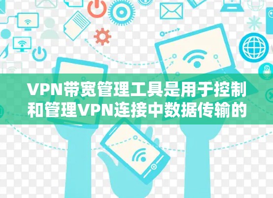 VPN带宽管理工具是用于控制和管理VPN连接中数据传输的带宽,以确保数据安全和网络流畅。以下是对这些工具的详细分析和总结 VPN带宽管理工具是用于控制和管理VPN连接中数据传输的带宽,以确保数据安全和网络流畅。以下是对这些工具的详细分析和总结
