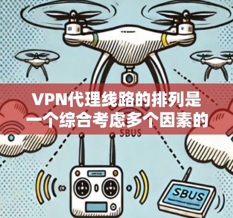 VPN代理线路的排列是一个综合考虑多个因素的过程,以下是一些关键因素及其排序标准 VPN代理线路的排列是一个综合考虑多个因素的过程,以下是一些关键因素及其排序标准