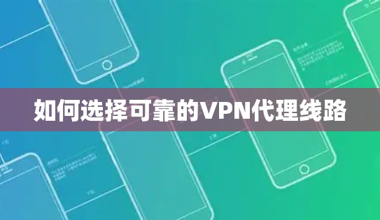 如何选择可靠的VPN代理线路 如何选择可靠的VPN代理线路
