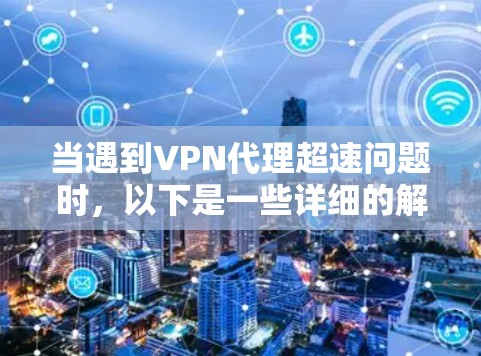 当遇到VPN代理超速问题时,以下是一些详细的解决方案步骤 当遇到VPN代理超速问题时,以下是一些详细的解决方案步骤