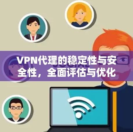 VPN代理的稳定性与安全性,全面评估与优化 VPN代理的稳定性与安全性,全面评估与优化