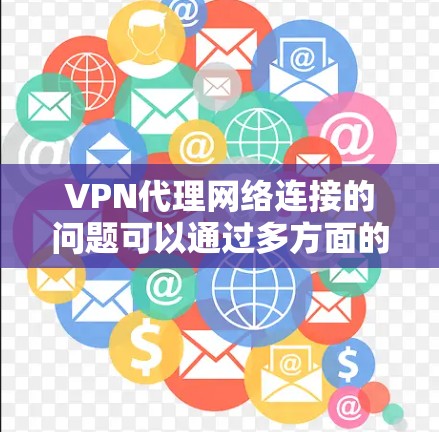 VPN代理网络连接的问题可以通过多方面的努力来解决,以下是一些步骤和方法 VPN代理网络连接的问题可以通过多方面的努力来解决,以下是一些步骤和方法