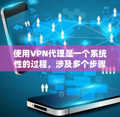 使用VPN代理是一个系统性的过程,涉及多个步骤和细节,需要耐心和细致的检查。以下是一个清晰的步骤指南 使用VPN代理是一个系统性的过程,涉及多个步骤和细节,需要耐心和细致的检查。以下是一个清晰的步骤指南