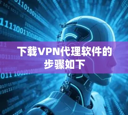 下载VPN代理软件的步骤如下 下载VPN代理软件的步骤如下