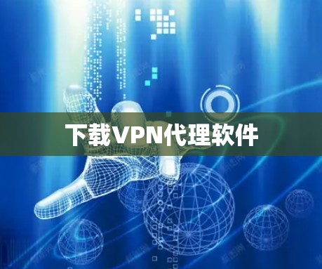 下载VPN代理软件 下载VPN代理软件