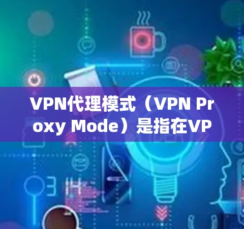 VPN代理模式(VPN Proxy Mode)是指在VPN(虚拟专用网络)中,用户的网络连接通过VPN服务器进行中介,匿名化或加密用户的网络流量 VPN代理模式(VPN Proxy Mode)是指在VPN(虚拟专用网络)中,用户的网络连接通过VPN服务器进行中介,匿名化或加密用户的网络流量