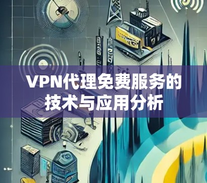 VPN代理免费服务的技术与应用分析 VPN代理免费服务的技术与应用分析
