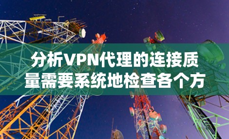 分析VPN代理的连接质量需要系统地检查各个方面,以确保连接的稳定性、安全性和性能。以下是对各个检测指标的详细分析和可能的解决方案 分析VPN代理的连接质量需要系统地检查各个方面,以确保连接的稳定性、安全性和性能。以下是对各个检测指标的详细分析和可能的解决方案