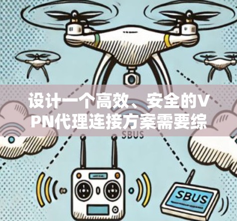 设计一个高效、安全的VPN代理连接方案需要综合考虑多个方面。以下是一个有条理的实施方案,分步骤详细说明 设计一个高效、安全的VPN代理连接方案需要综合考虑多个方面。以下是一个有条理的实施方案,分步骤详细说明