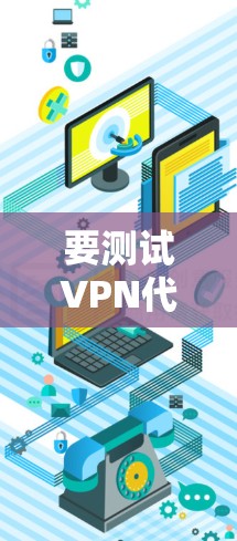要测试VPN代理的连接速度,可以按照以下步骤进行 要测试VPN代理的连接速度,可以按照以下步骤进行