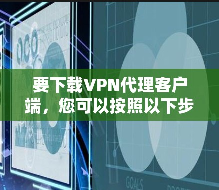 要下载VPN代理客户端,您可以按照以下步骤操作 要下载VPN代理客户端,您可以按照以下步骤操作
