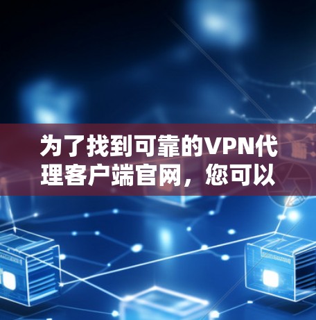 为了找到可靠的VPN代理客户端官网,您可以按照以下步骤进行操作 为了找到可靠的VPN代理客户端官网,您可以按照以下步骤进行操作