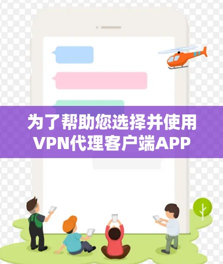 为了帮助您选择并使用VPN代理客户端APP,以下是分步骤的指南 为了帮助您选择并使用VPN代理客户端APP,以下是分步骤的指南