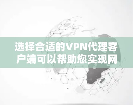 选择合适的VPN代理客户端可以帮助您实现网络安全和隐私保护。以下是根据您的需求和场景整理的步骤指南 选择合适的VPN代理客户端可以帮助您实现网络安全和隐私保护。以下是根据您的需求和场景整理的步骤指南