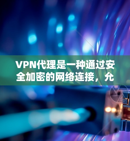 VPN代理是一种通过安全加密的网络连接,允许用户访问互联网的解决方案。以下是对VPN代理的详细分析和解决方案的总结 VPN代理是一种通过安全加密的网络连接,允许用户访问互联网的解决方案。以下是对VPN代理的详细分析和解决方案的总结