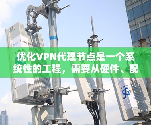 优化VPN代理节点是一个系统性的工程,需要从硬件、配置、安全等多个方面综合考虑。以下是优化步骤的总结 优化VPN代理节点是一个系统性的工程,需要从硬件、配置、安全等多个方面综合考虑。以下是优化步骤的总结