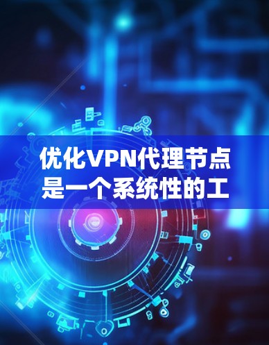 优化VPN代理节点是一个系统性的工程,涉及多个关键方面。以下是优化策略的分步指南 优化VPN代理节点是一个系统性的工程,涉及多个关键方面。以下是优化策略的分步指南