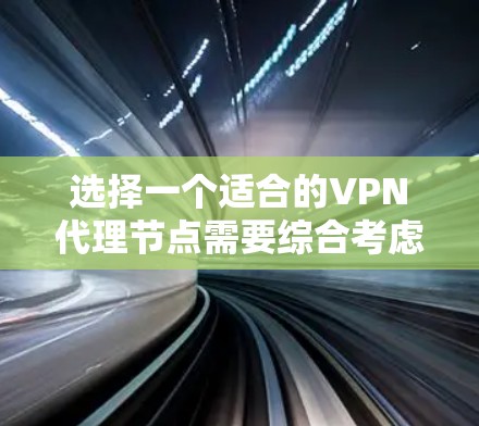 选择一个适合的VPN代理节点需要综合考虑多个因素,以确保最佳的使用体验和安全性。以下是详细的步骤指南 选择一个适合的VPN代理节点需要综合考虑多个因素,以确保最佳的使用体验和安全性。以下是详细的步骤指南