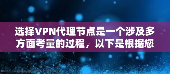 选择VPN代理节点是一个涉及多方面考量的过程,以下是根据您的需求总结的建议 选择VPN代理节点是一个涉及多方面考量的过程,以下是根据您的需求总结的建议