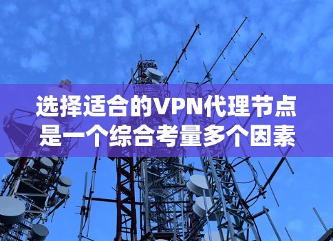 选择适合的VPN代理节点是一个综合考量多个因素的过程。以下是对这些因素的系统化总结和建议 选择适合的VPN代理节点是一个综合考量多个因素的过程。以下是对这些因素的系统化总结和建议
