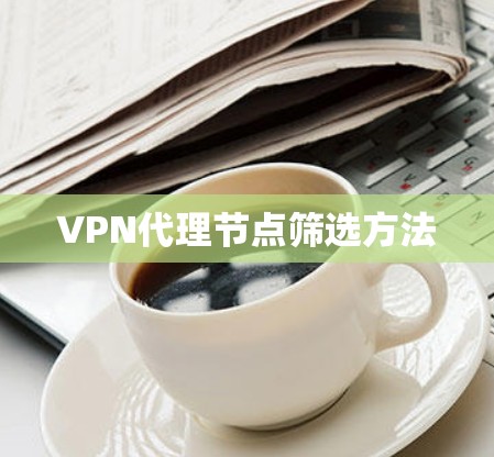 VPN代理节点筛选方法 VPN代理节点筛选方法