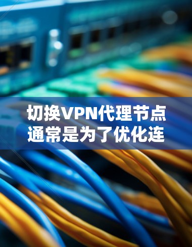切换VPN代理节点通常是为了优化连接速度、提高隐私保护,或者切换到更适合的服务器位置。以下是一些常用的方法 切换VPN代理节点通常是为了优化连接速度、提高隐私保护,或者切换到更适合的服务器位置。以下是一些常用的方法