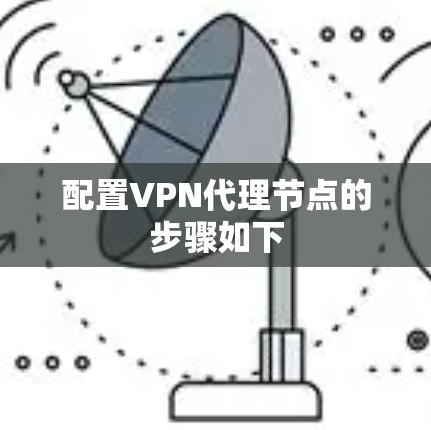 配置VPN代理节点的步骤如下 配置VPN代理节点的步骤如下