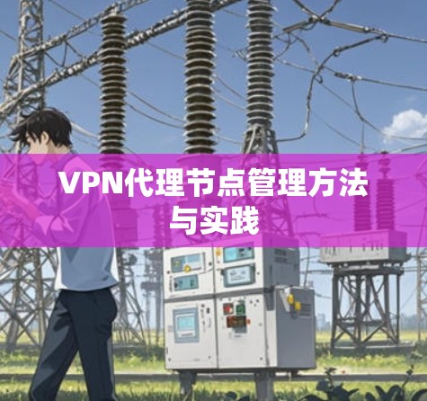 VPN代理节点管理方法与实践 VPN代理节点管理方法与实践