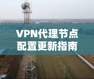 VPN代理节点配置更新指南 VPN代理节点配置更新指南