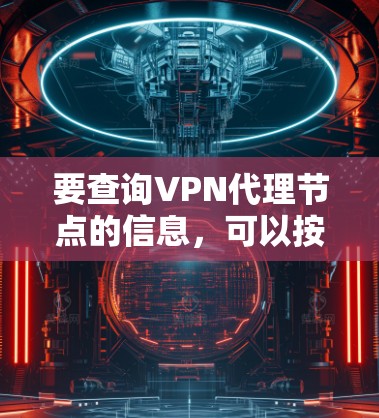 要查询VPN代理节点的信息,可以按照以下步骤进行 要查询VPN代理节点的信息,可以按照以下步骤进行