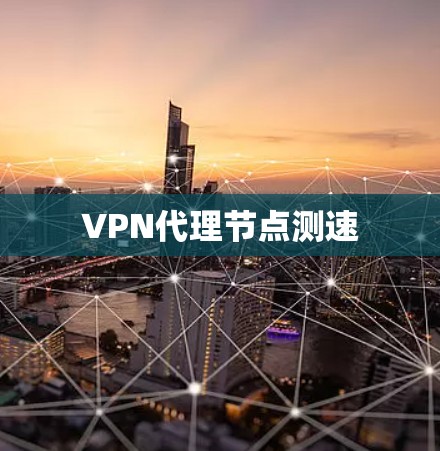 VPN代理节点测速 VPN代理节点测速