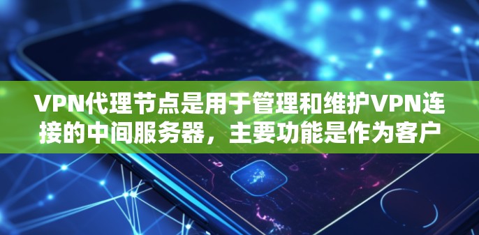 VPN代理节点是用于管理和维护VPN连接的中间服务器,主要功能是作为客户端和VPN服务器之间的中转点,确保数据的安全传输。以下是对VPN代理节点的详细总结 VPN代理节点是用于管理和维护VPN连接的中间服务器,主要功能是作为客户端和VPN服务器之间的中转点,确保数据的安全传输。以下是对VPN代理节点的详细总结